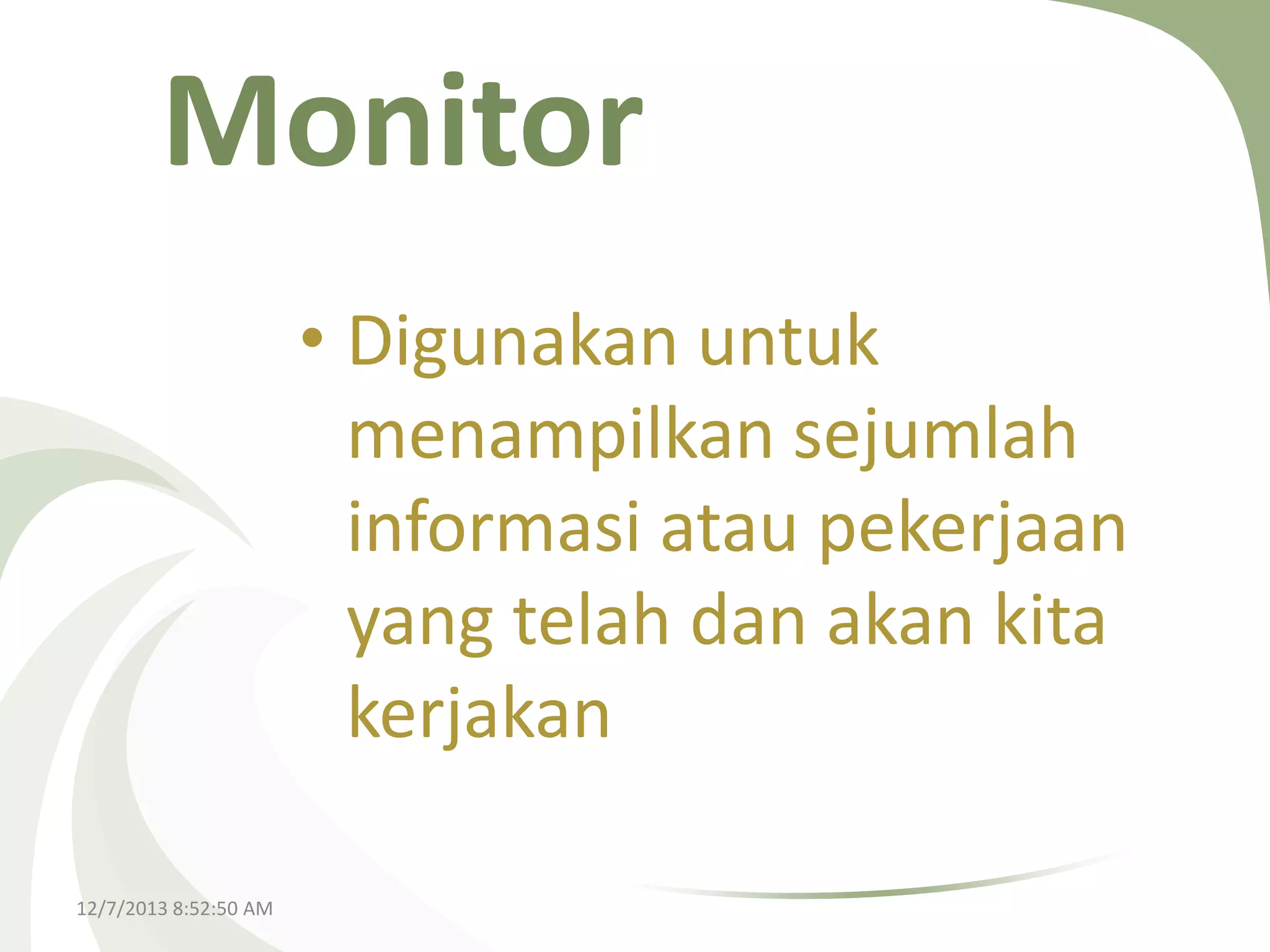 Monitor
• Digunakan untuk
menampilkan sejumlah
informasi atau pekerjaan
yang telah dan akan kita
kerjakan
12/7/2013 8:52:50 AM

 