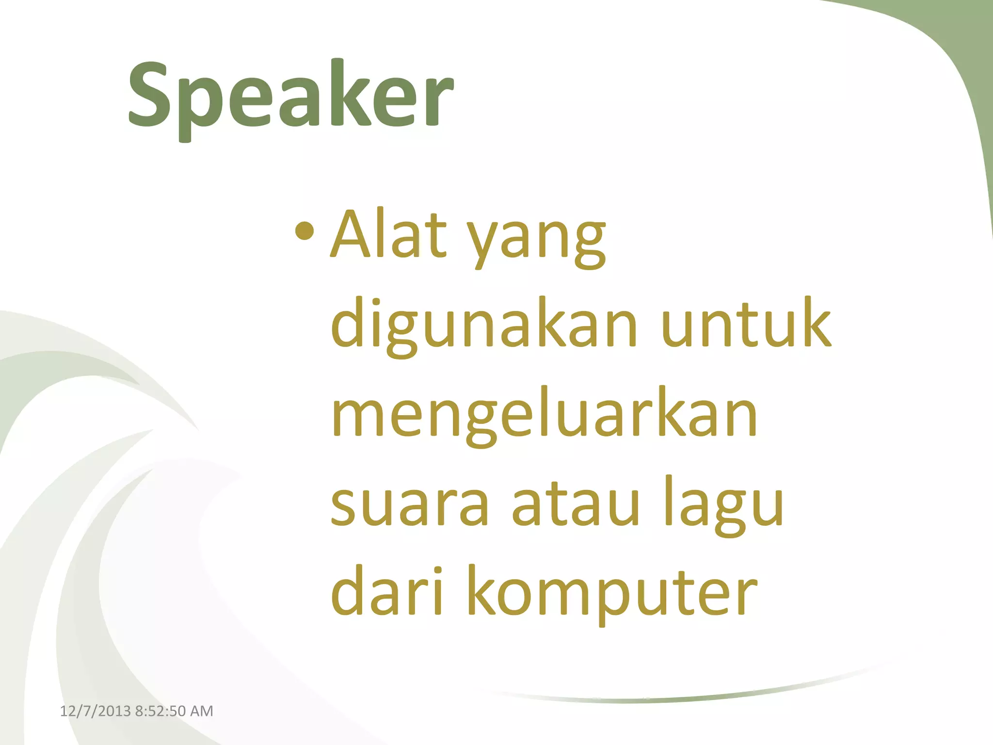 Speaker
• Alat yang
digunakan untuk
mengeluarkan
suara atau lagu
dari komputer
12/7/2013 8:52:50 AM

 