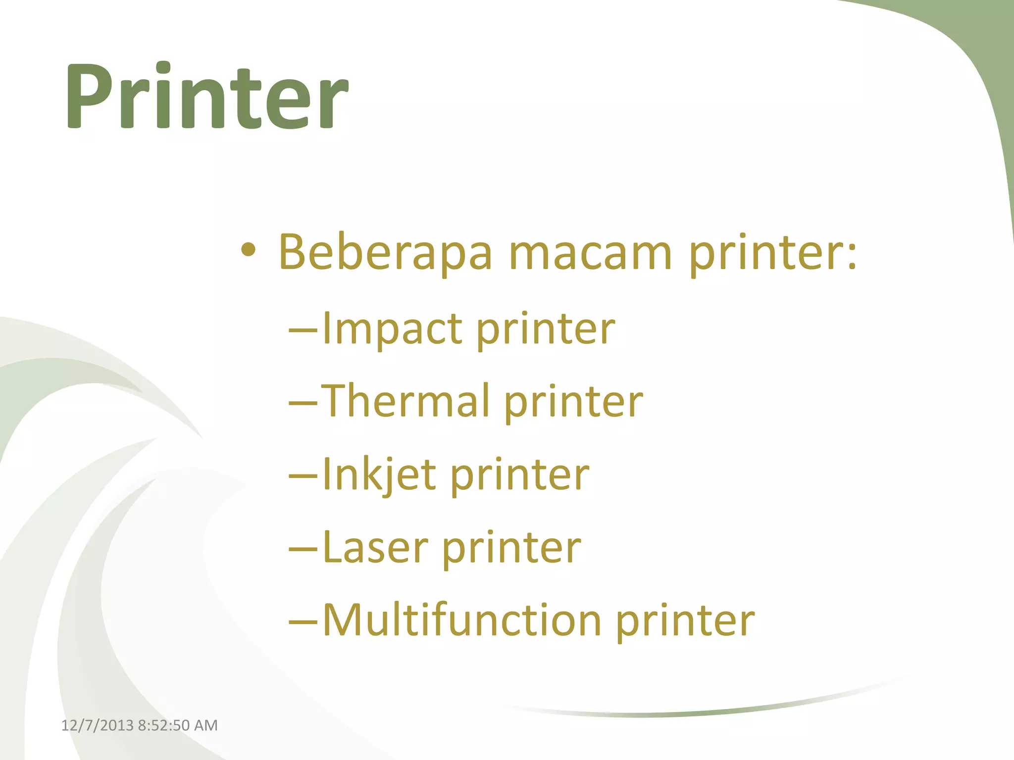 Printer
• Beberapa macam printer:
–Impact printer
–Thermal printer
–Inkjet printer
–Laser printer
–Multifunction printer
12/7/2013 8:52:50 AM

 