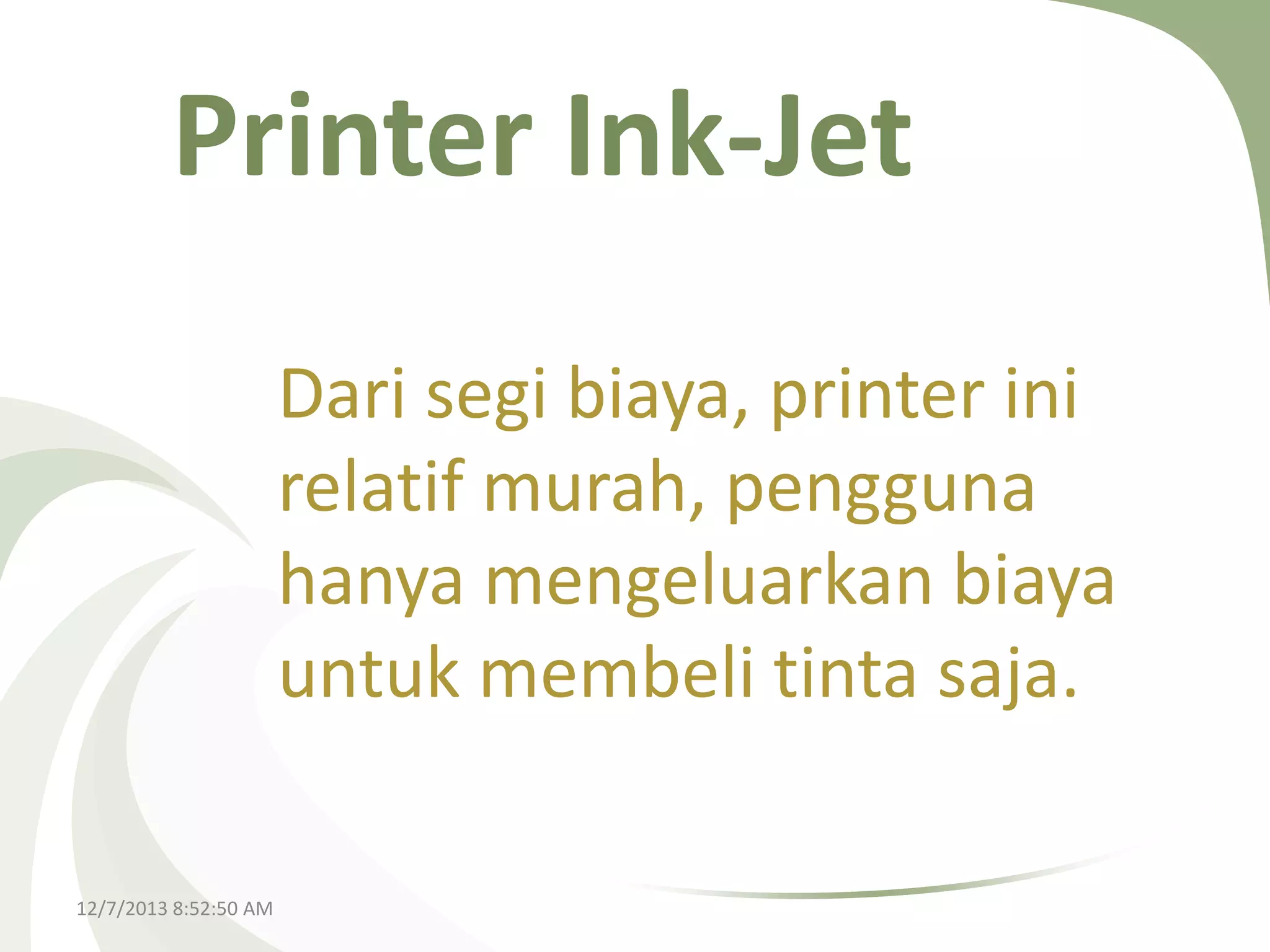 Printer Ink-Jet
Dari segi biaya, printer ini
relatif murah, pengguna
hanya mengeluarkan biaya
untuk membeli tinta saja.
12/7/2013 8:52:50 AM

 