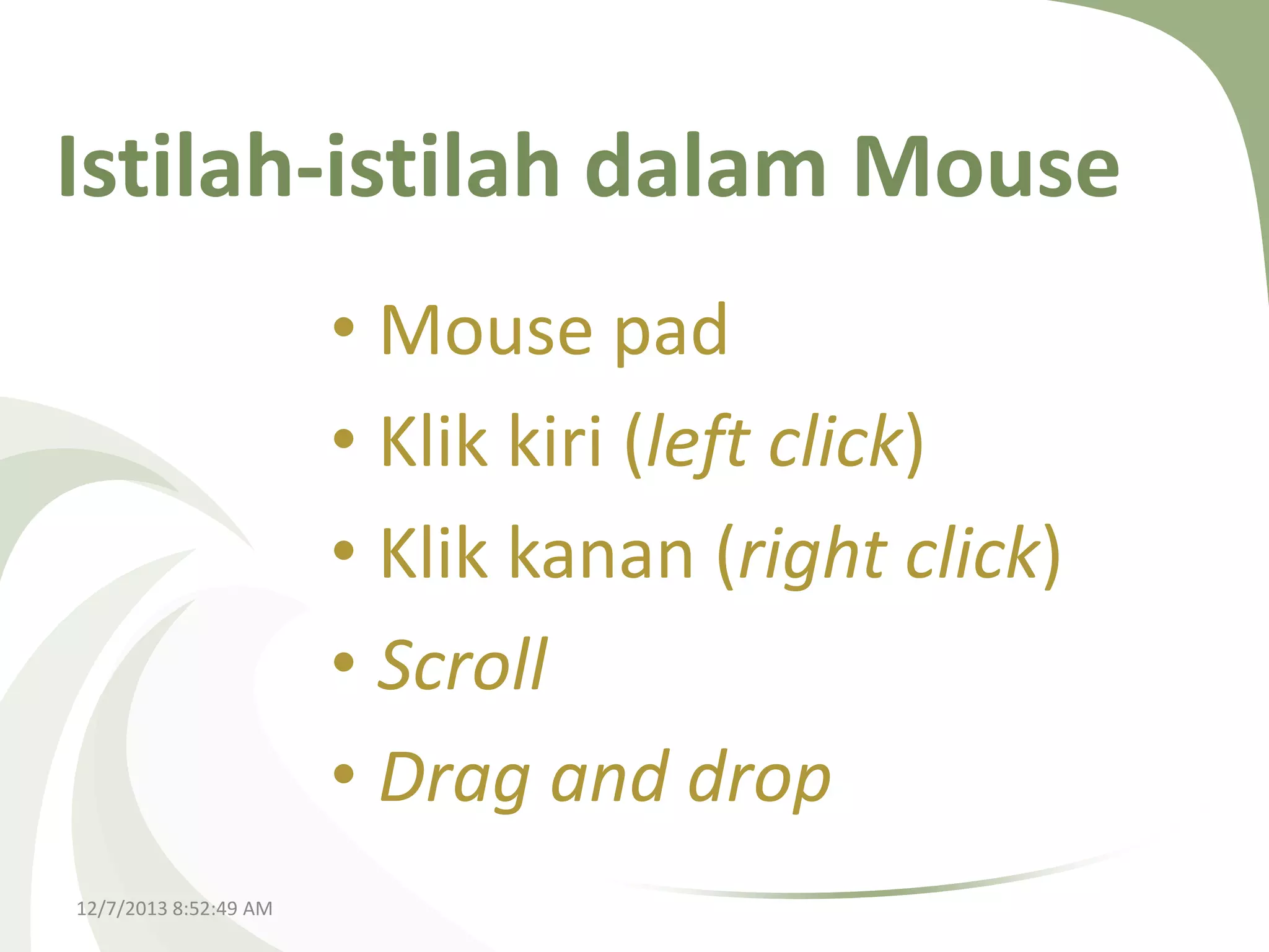Istilah-istilah dalam Mouse
• Mouse pad
• Klik kiri (left click)
• Klik kanan (right click)
• Scroll
• Drag and drop
12/7/2013 8:52:49 AM

 
