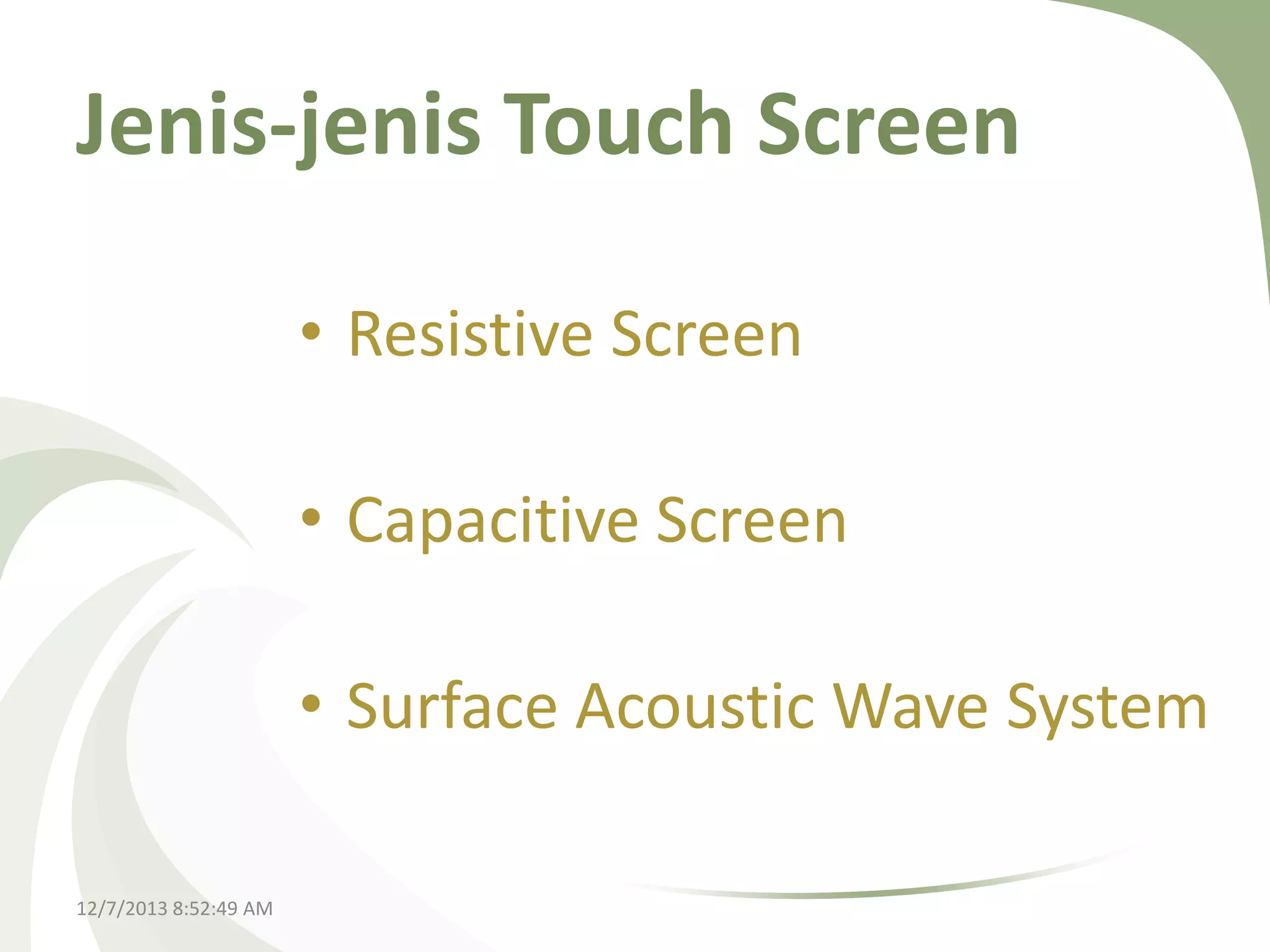Jenis-jenis Touch Screen
• Resistive Screen
• Capacitive Screen
• Surface Acoustic Wave System
12/7/2013 8:52:49 AM

 
