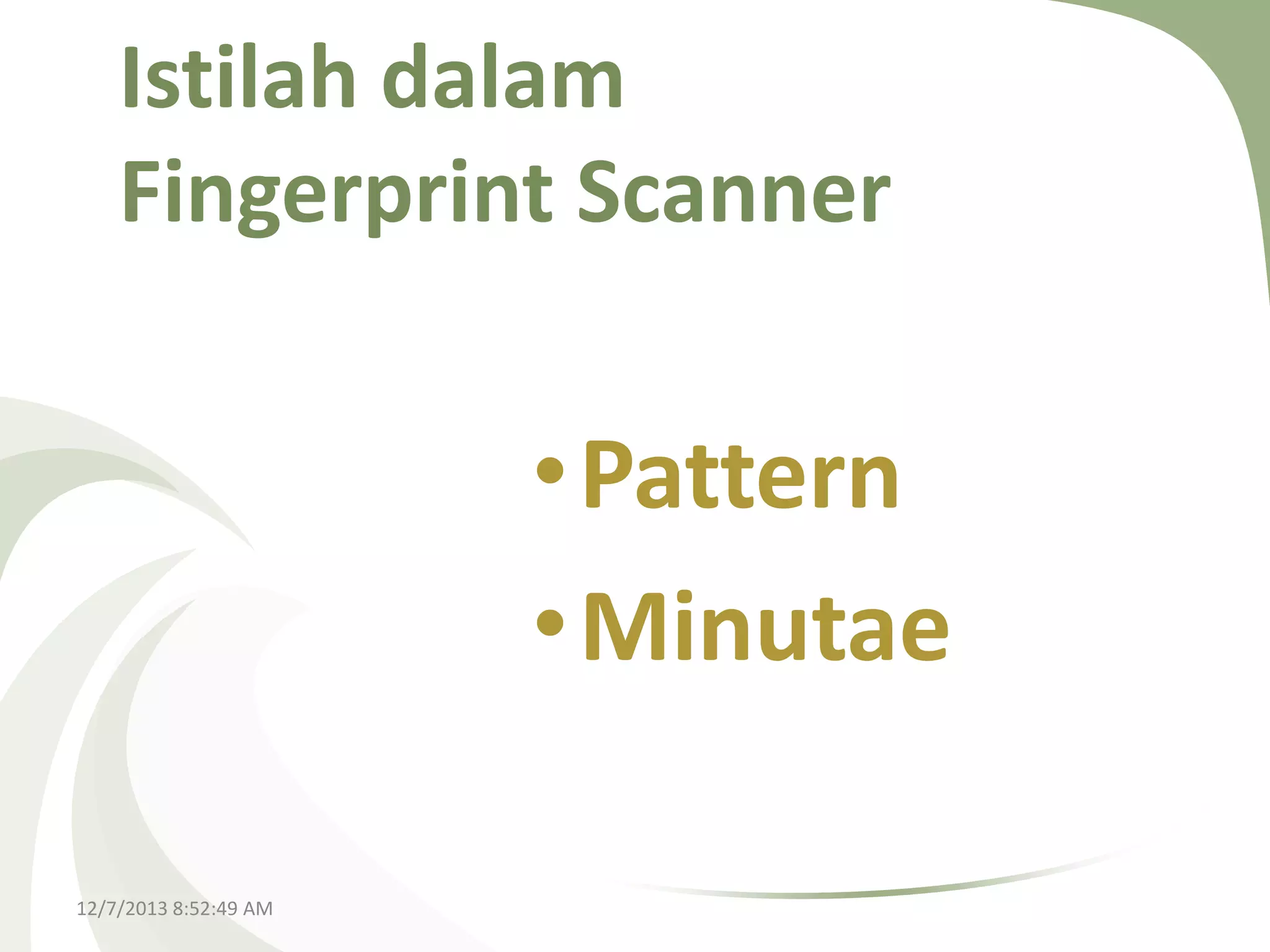 Istilah dalam
Fingerprint Scanner

•Pattern
•Minutae
12/7/2013 8:52:49 AM

 