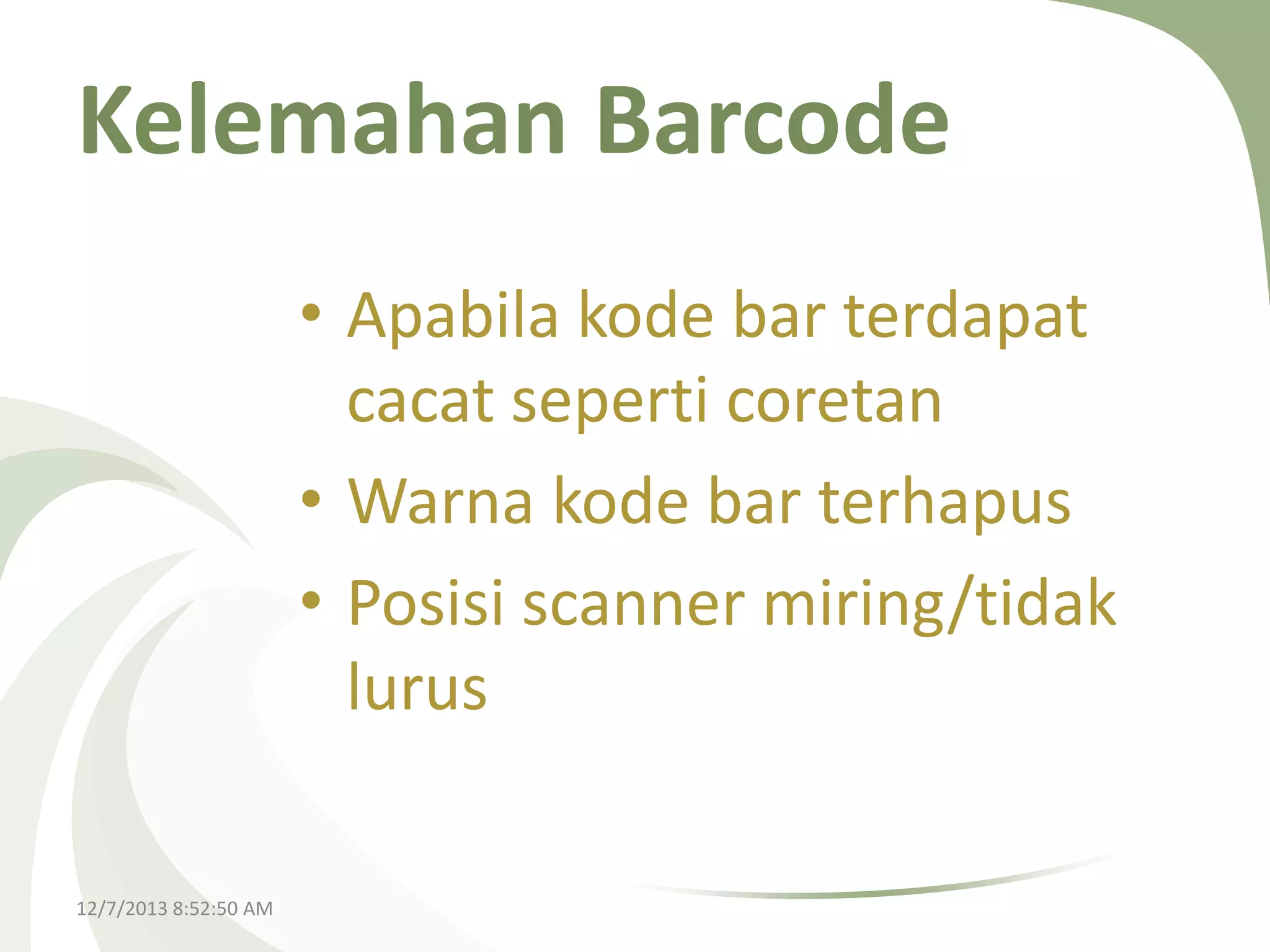 Kelemahan Barcode
• Apabila kode bar terdapat
cacat seperti coretan
• Warna kode bar terhapus
• Posisi scanner miring/tidak
lurus
12/7/2013 8:52:50 AM

 