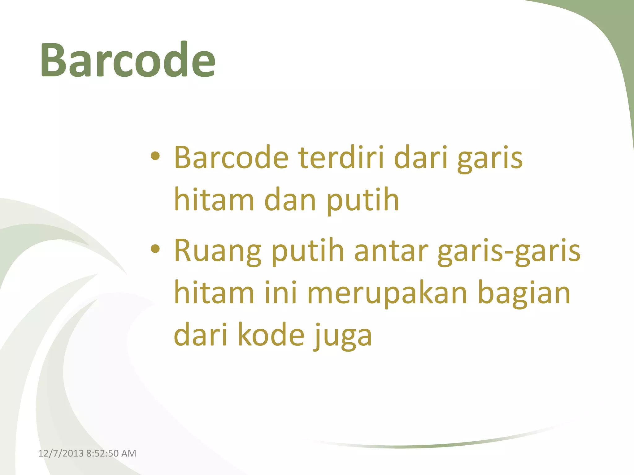 Barcode
• Barcode terdiri dari garis
hitam dan putih
• Ruang putih antar garis-garis
hitam ini merupakan bagian
dari kode juga

12/7/2013 8:52:50 AM

 