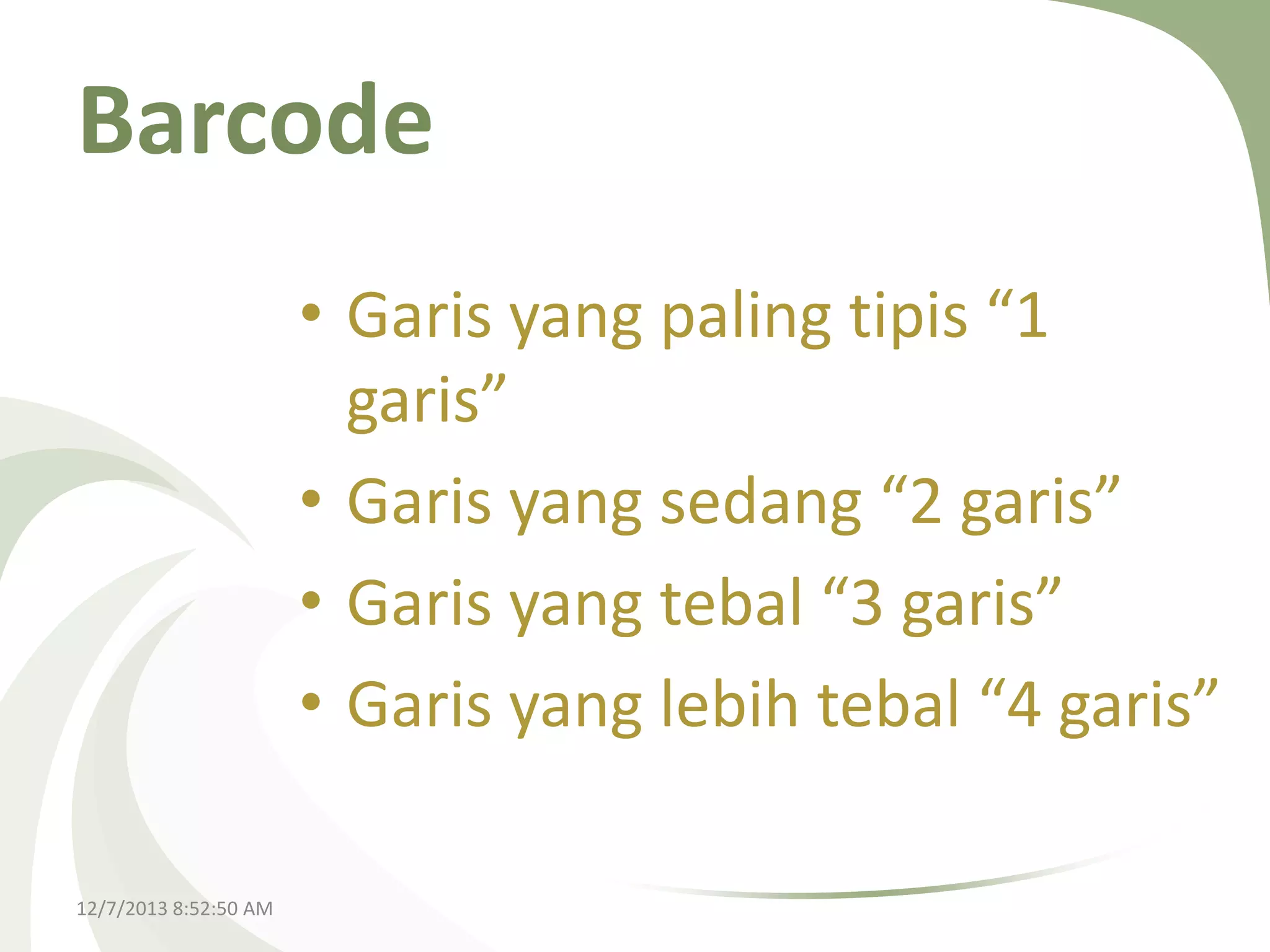 Barcode
• Garis yang paling tipis “1
garis”
• Garis yang sedang “2 garis”
• Garis yang tebal “3 garis”
• Garis yang lebih tebal “4 garis”
12/7/2013 8:52:50 AM

 