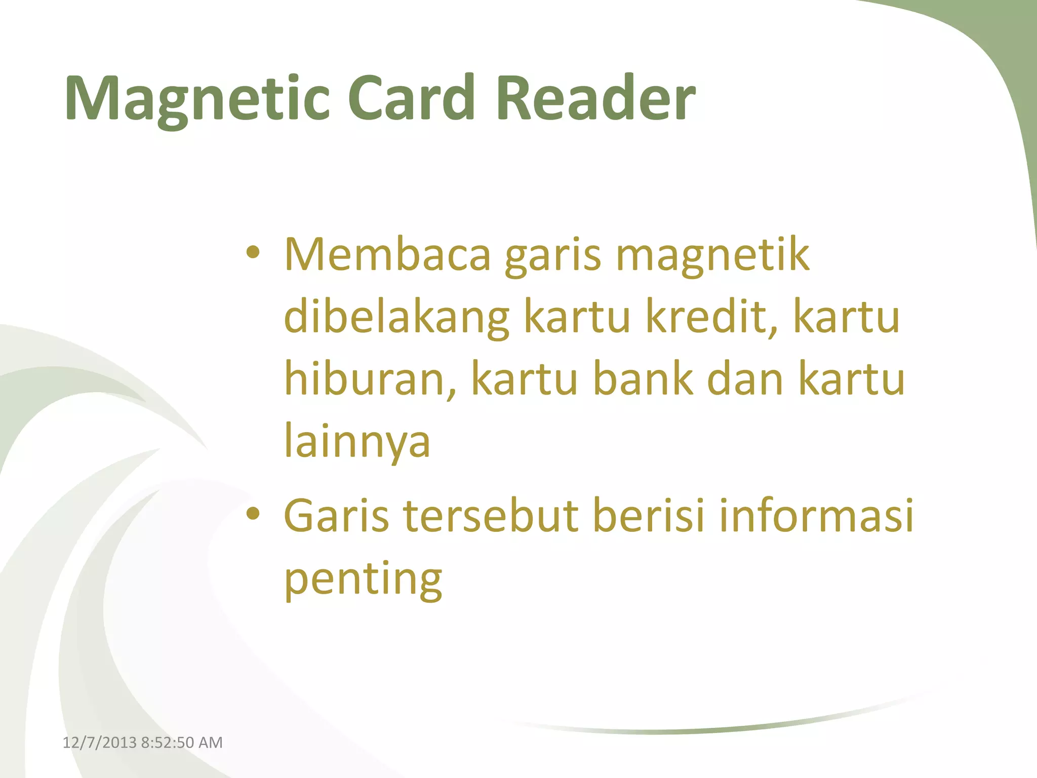 Magnetic Card Reader
• Membaca garis magnetik
dibelakang kartu kredit, kartu
hiburan, kartu bank dan kartu
lainnya
• Garis tersebut berisi informasi
penting
12/7/2013 8:52:50 AM

 