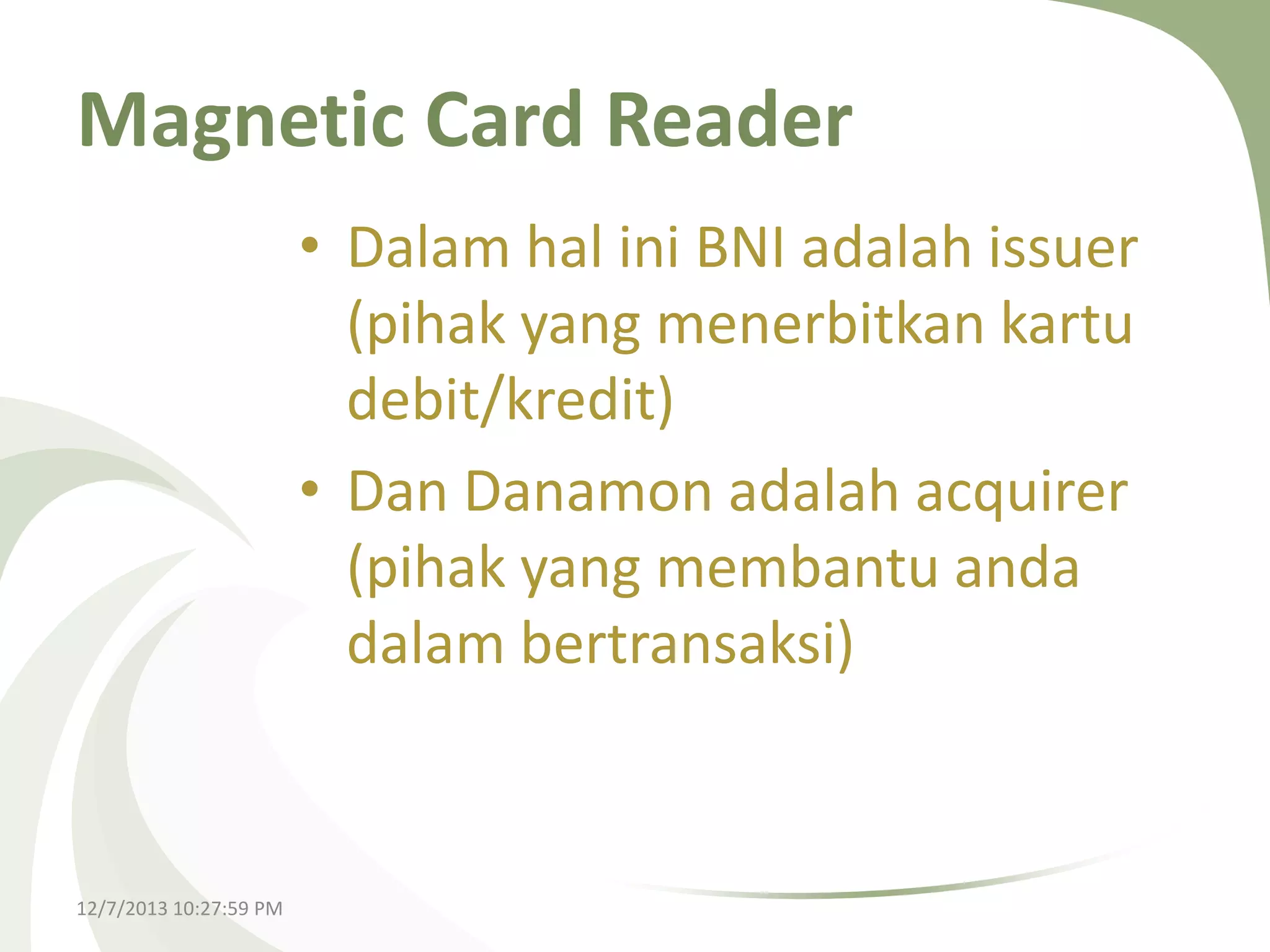 Magnetic Card Reader
• Dalam hal ini BNI adalah issuer
(pihak yang menerbitkan kartu
debit/kredit)
• Dan Danamon adalah acquirer
(pihak yang membantu anda
dalam bertransaksi)

12/7/2013 10:27:59 PM

 