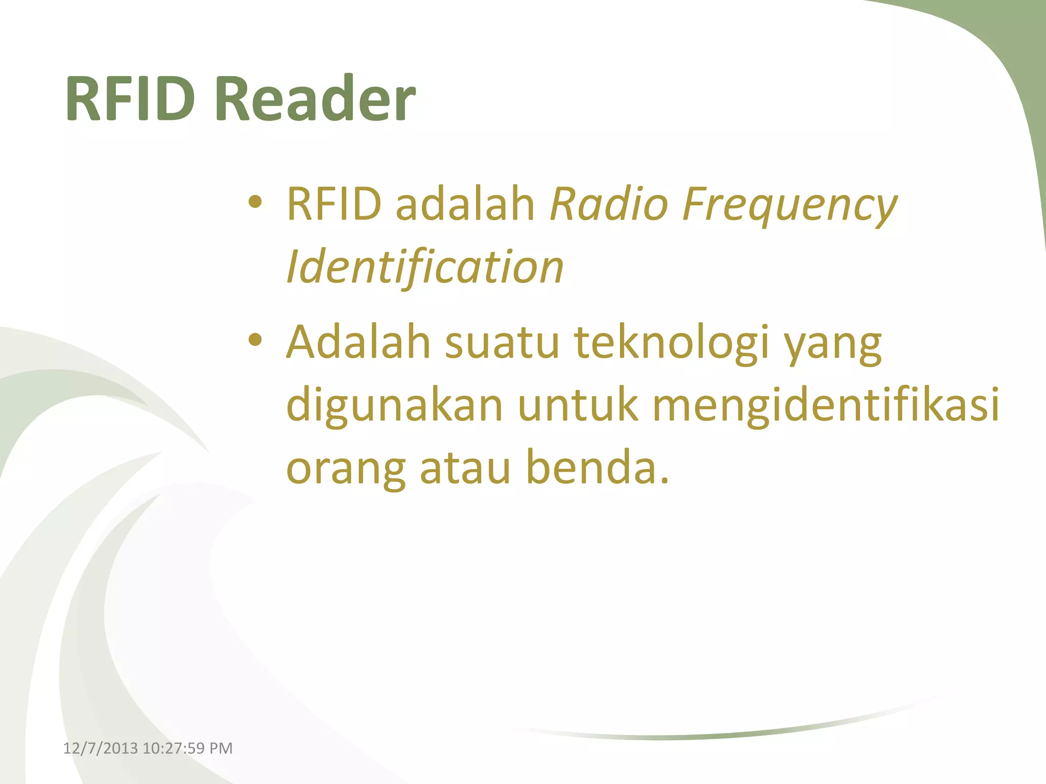 RFID Reader
• RFID adalah Radio Frequency
Identification
• Adalah suatu teknologi yang
digunakan untuk mengidentifikasi
orang atau benda.

12/7/2013 10:27:59 PM

 