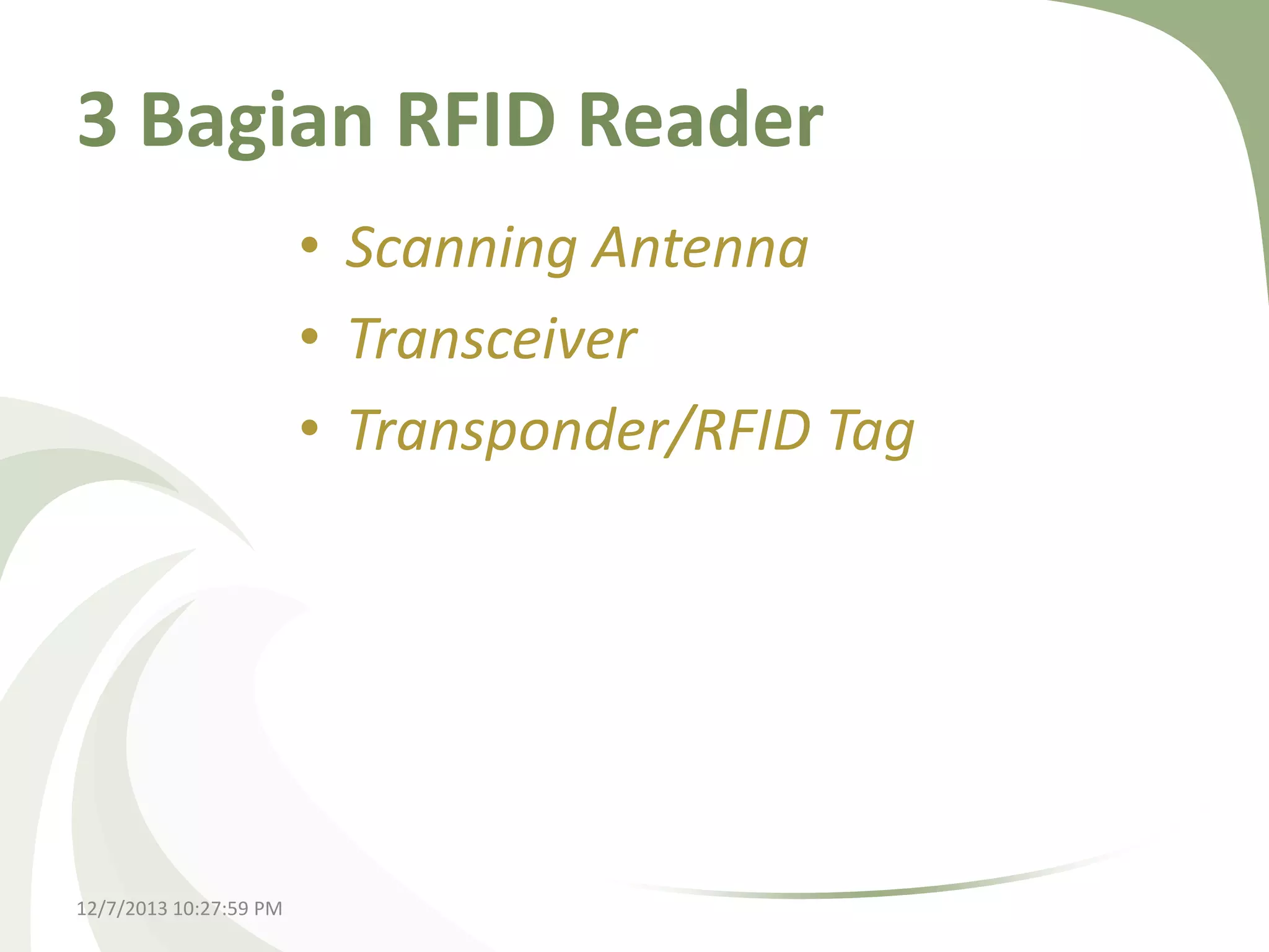3 Bagian RFID Reader
• Scanning Antenna
• Transceiver
• Transponder/RFID Tag

12/7/2013 10:27:59 PM

 