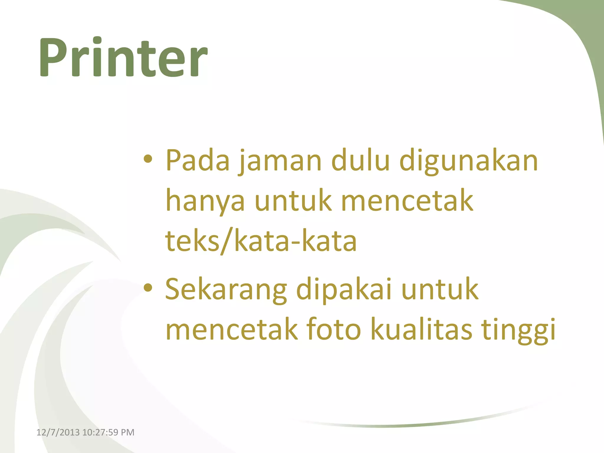Printer
• Pada jaman dulu digunakan
hanya untuk mencetak
teks/kata-kata
• Sekarang dipakai untuk
mencetak foto kualitas tinggi
12/7/2013 10:27:59 PM

 