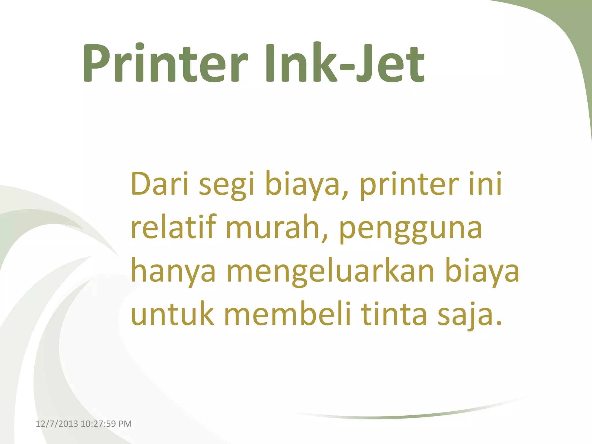 Printer Ink-Jet
Dari segi biaya, printer ini
relatif murah, pengguna
hanya mengeluarkan biaya
untuk membeli tinta saja.
12/7/2013 10:27:59 PM

 