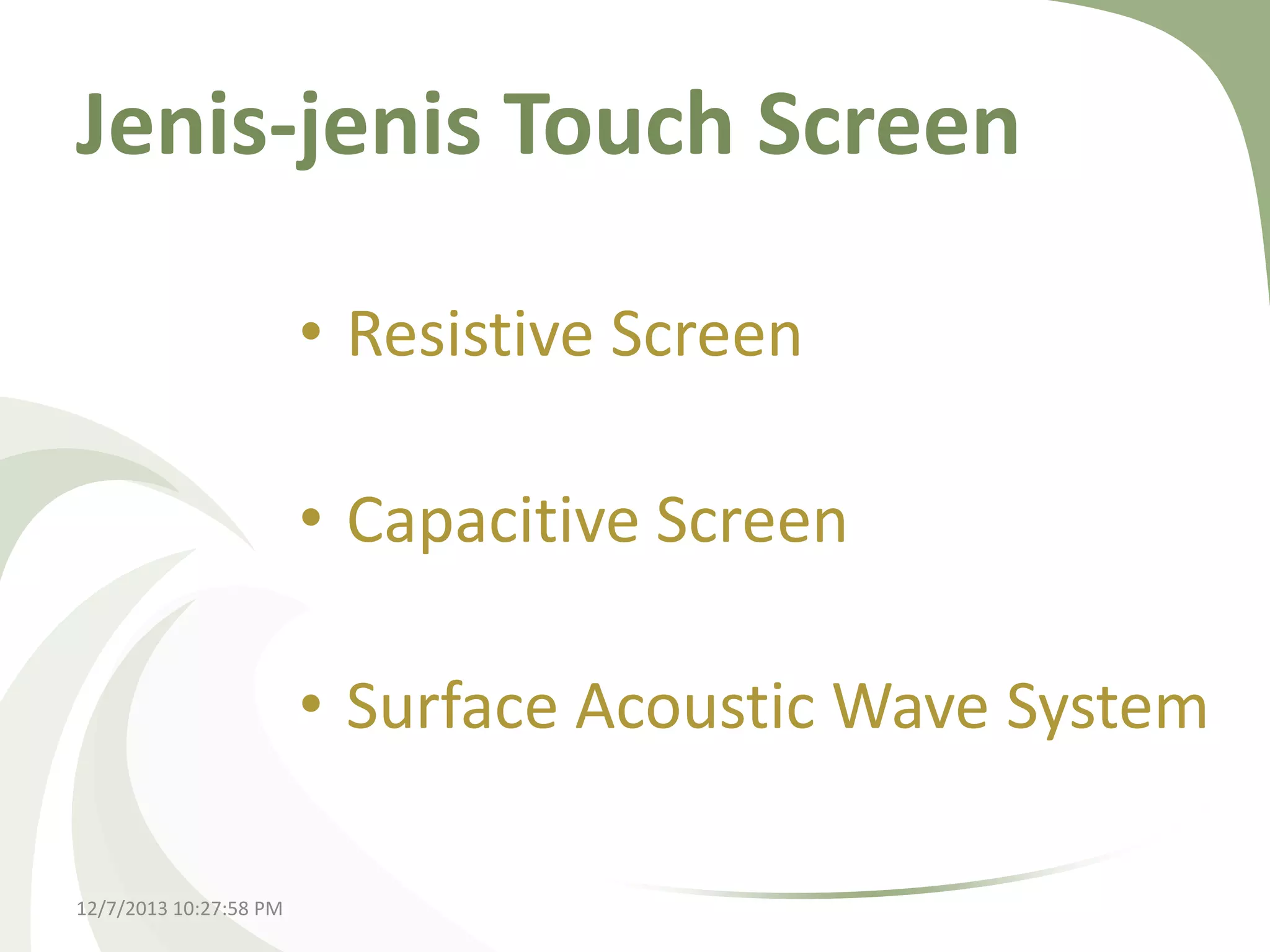 Jenis-jenis Touch Screen
• Resistive Screen
• Capacitive Screen
• Surface Acoustic Wave System
12/7/2013 10:27:58 PM

 