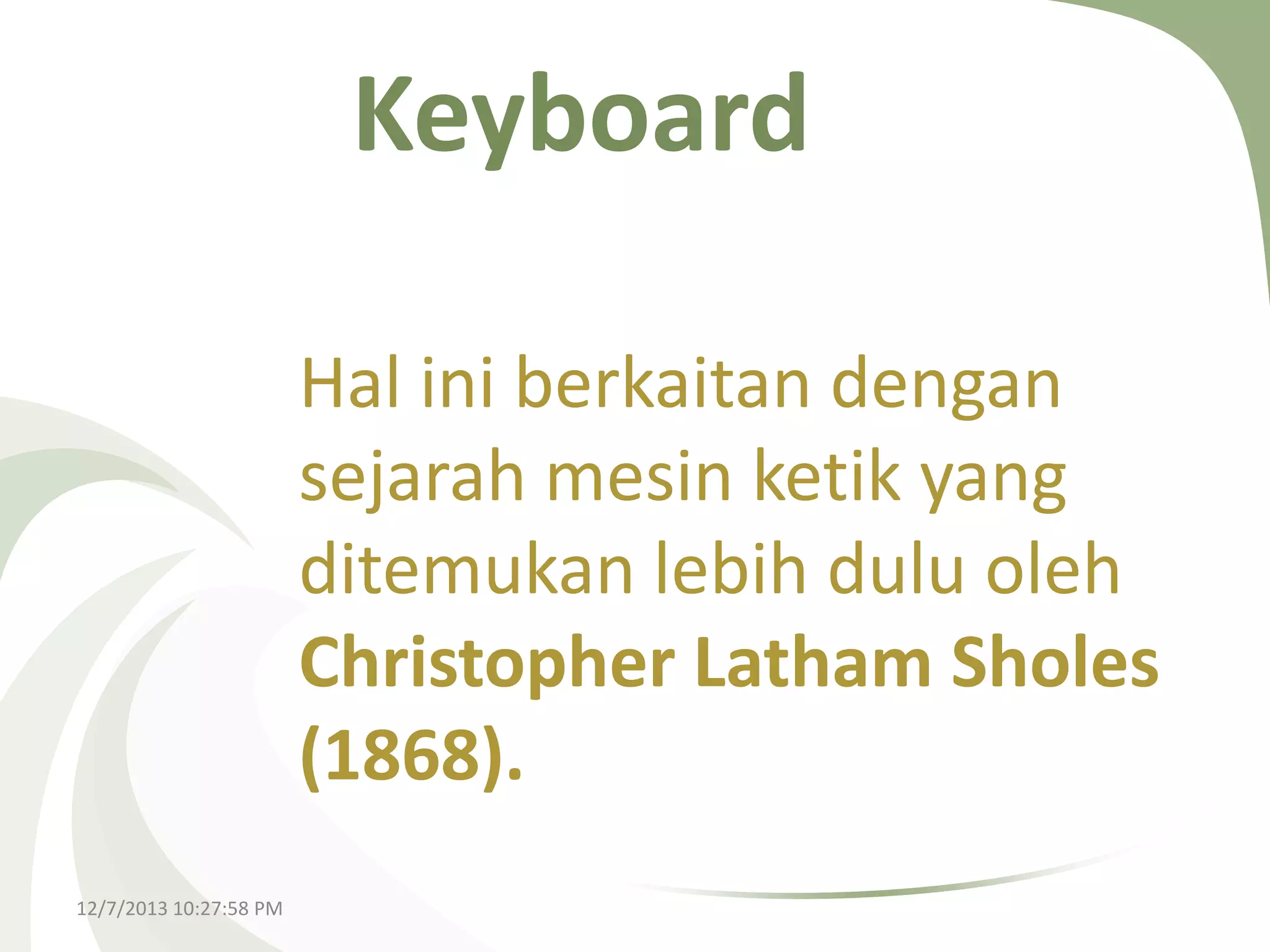 Keyboard
Hal ini berkaitan dengan
sejarah mesin ketik yang
ditemukan lebih dulu oleh
Christopher Latham Sholes
(1868).
12/7/2013 10:27:58 PM

 