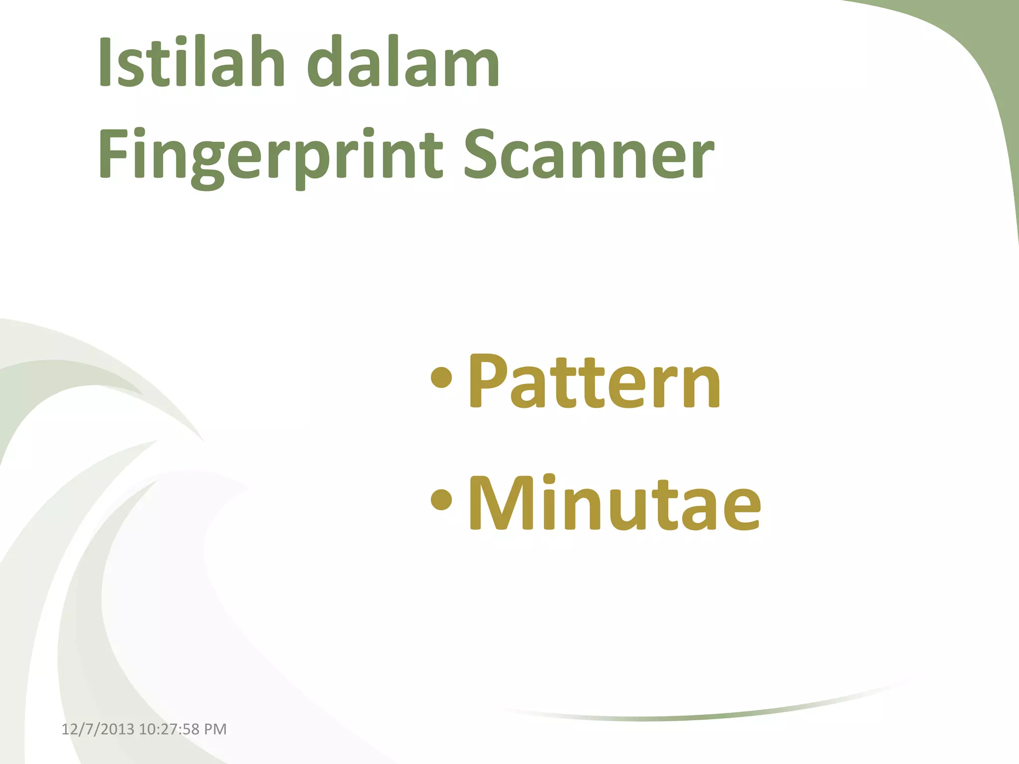 Istilah dalam
Fingerprint Scanner

•Pattern
•Minutae
12/7/2013 10:27:58 PM

 
