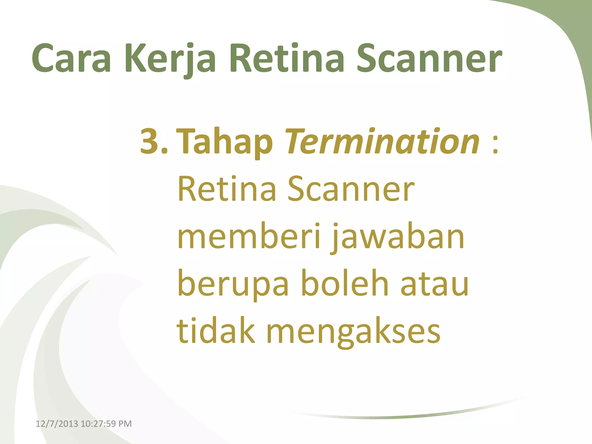 Cara Kerja Retina Scanner
3. Tahap Termination :
Retina Scanner
memberi jawaban
berupa boleh atau
tidak mengakses
12/7/2013 10:27:59 PM

 