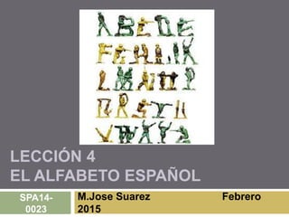 LECCIÓN 4
EL ALFABETO ESPAÑOL
M.Jose Suarez Febrero
2015
SPA14-
0023
 