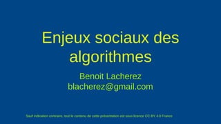 Enjeux sociaux des
algorithmes
Benoit Lacherez
blacherez@gmail.com
Sauf indication contraire, tout le contenu de cette présentation est sous licence CC BY 4.0 France
 