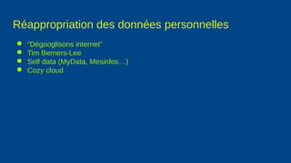 Réappropriation des données personnelles
● “Dégooglisons internet”
● Tim Berners-Lee
● Self data (MyData, Mesinfos…)
● Cozy cloud
 