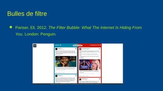 Bulles de filtre
● Pariser, Eli. 2012. The Filter Bubble: What The Internet Is Hiding From
You. London: Penguin.
 