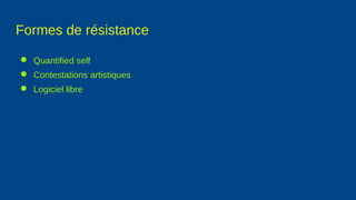 Formes de résistance
● Quantified self
● Contestations artistiques
● Logiciel libre
 