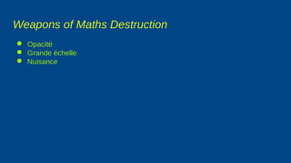 Weapons of Maths Destruction
● Opacité
● Grande échelle
● Nuisance
 