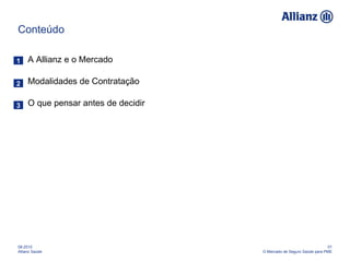 Conteúdo A Allianz e o Mercado Modalidades de Contratação O que pensar antes de decidir 08-2010 Allianz Saúde 01 O Mercado de Seguro Saúde para PME 1 2 3 