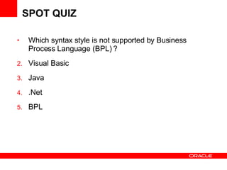 SPOT QUIZ Which syntax style is not supported by Business Process Language (BPL) ? Visual Basic Java .Net BPL 