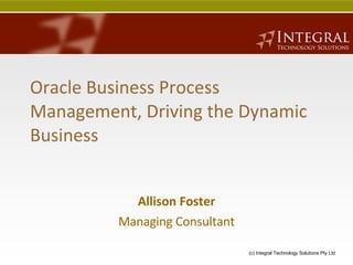 Oracle Business Process Management, Driving the Dynamic Business Allison Foster Managing Consultant 