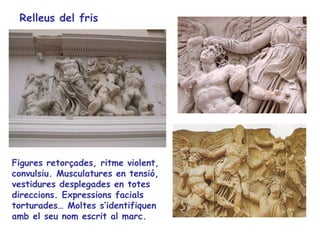 Relleus del fris




Figures retorçades, ritme violent,
convulsiu. Musculatures en tensió,
vestidures desplegades en totes
direccions. Expressions facials
torturades… Moltes s’identifiquen
amb el seu nom escrit al marc.
 