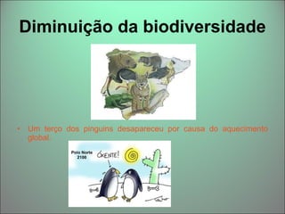Diminuição da biodiversidade  Um terço dos pinguins desapareceu por causa do aquecimento global.  
