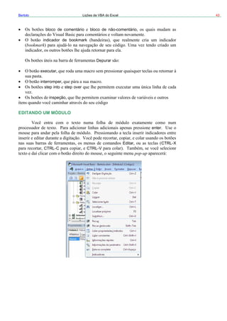 43Bertolo Lições de VBA do Excel
bloco de comentário bloco de não-comentário
i b
executar
rromp r
in ste
inspeção
DITANDO UM MÓDULO
er
pop-up
ndicador de ookmark
markbook
Depurar
inte e
step to p over
E
ent
Editar CTRL X
CTRL C CTRL V
 