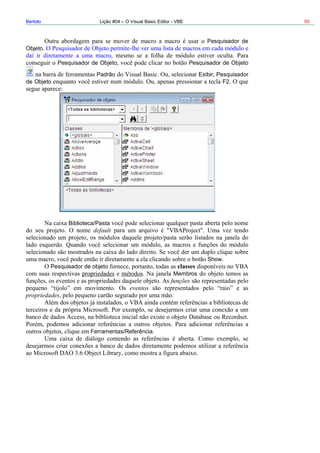 Bertolo Lição #04 – O Visual Basic Editor - VBE 50
Pesquisador de
Pesquisador de Objeto Pesquisador de Objeto
Objeto
Padrão Exibir Pesquisador
F2de Objeto
Biblioteca/Pasta
default
Show
Pesquisador de objeto classes
Membros
funções
eventos
propriedades
Ferramentas/Referência
 