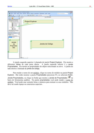 Bertolo Lição #04 – O Visual Basic Editor - VBE 34
Project Explorer
Janela
de
Proprieda-
des
Janela de Código
Project Explorer
folhas janela
Propriedades
janela de código
Project
xplorer Propriedades ExibirE
Janela Propriedades Janela de Propriedades
propriedades
 