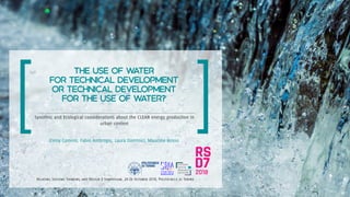 The use of water
for technical development
or technical development
for the use of water?
Systemic and Ecological considerations about the CLEAN energy production in
urban context
Elena Comino, Fabio Ambrogio, Laura Dominici, Maurizio Rosso
Relating Systems Thinking and Design 7 Symposium, 24-26 October 2018, Politecnico di Torino
 