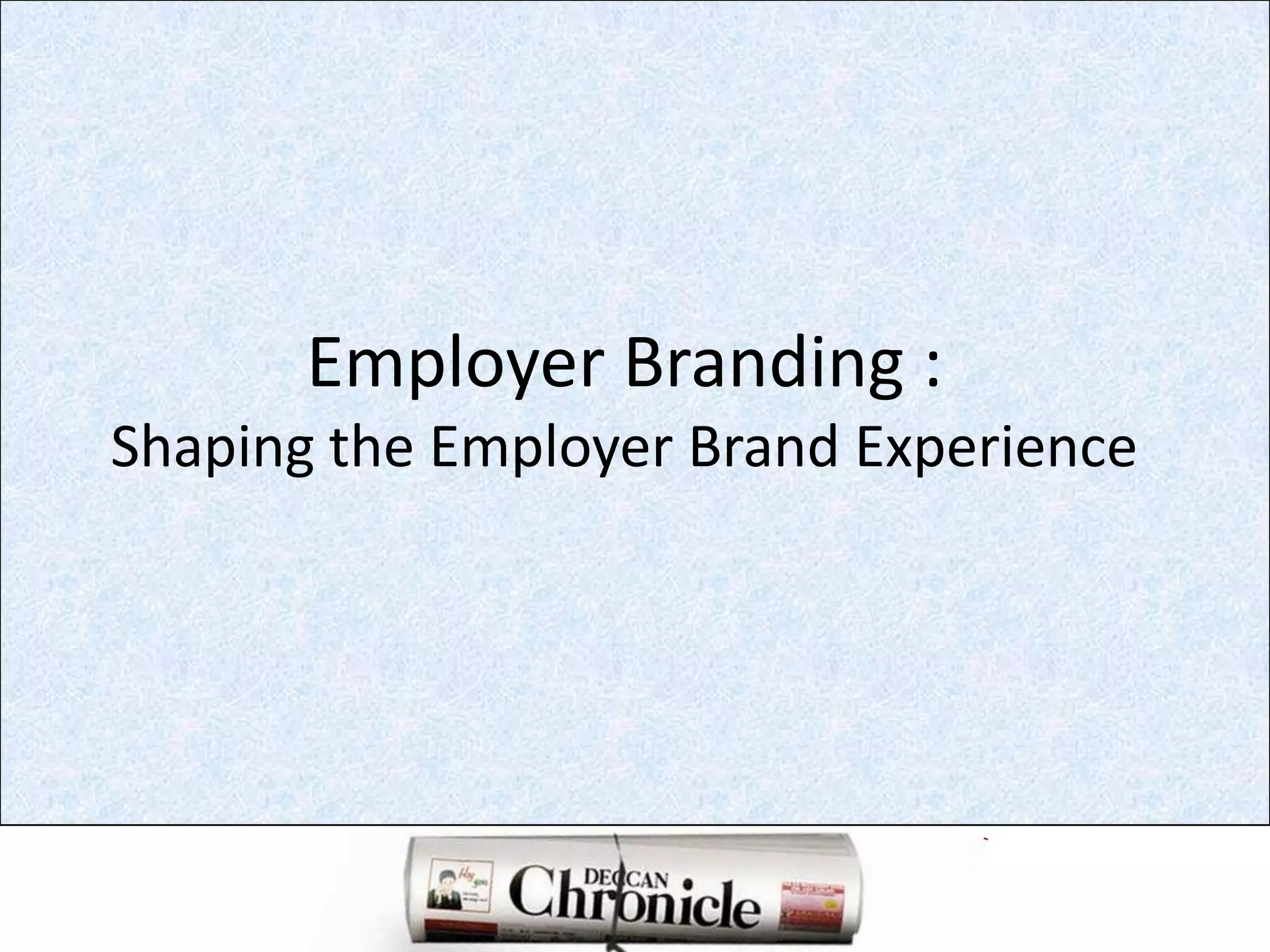 Employer Branding : Shaping the Employer Brand Experience 