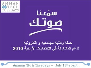 حملة وطنية مجتمعية و إلكترونية  لدعم المشاركة في الإنتخابات الأردنية  2010   Amman Tech Tuesdays – July 13 th  event 