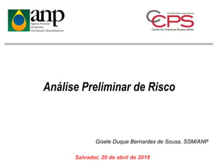 Salvador, 29 de abril de 2018
Análise Preliminar de Risco
Gisele Duque Bernardes de Sousa, SSM/ANP
 