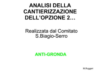 ANALISI DELLA CANTIERIZZAZIONE DELL’OPZIONE 2… Realizzata dal Comitato S.Biagio-Serro ANTI-GRONDA M.Ruggeri 