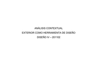 ANÁLISIS CONTEXTUAL EXTERIOR COMO HERRAMIENTA DE DISEÑO DISEÑO IV – 201102 