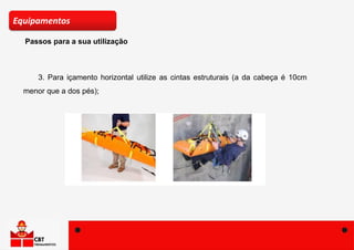 Passos para a sua utilização
Equipamentos
3. Para içamento horizontal utilize as cintas estruturais (a da cabeça é 10cm
menor que a dos pés);
 