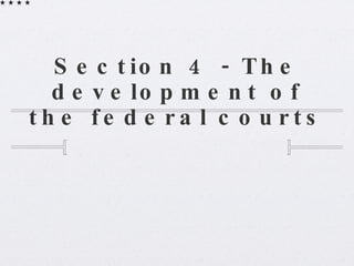 Section 4 - The development of the federal courts 