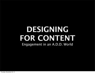 DESIGNING
                            FOR CONTENT
                            Engagement in an A.D.D. World




Thursday, November 29, 12
 