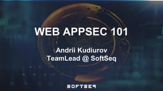 WEB APPSEC 101
Andrii Kudiurov
TeamLead @ SoftSeq
 