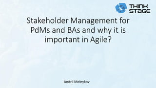 Stakeholder Management for
PdMs and BAs and why it is
important in Agile?
Andrii Melnykov
 