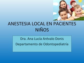 ANESTESIA LOCAL EN PACIENTES
NIÑOS
Dra. Ana Lucía Arévalo Donis
Departamento de Odontopediatría
 