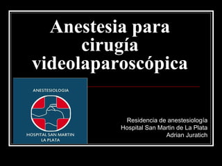 Anestesia para
      cirugía
videolaparoscópica

           Residencia de anestesiología
          Hospital San Martin de La Plata
                         Adrian Juratich
 
