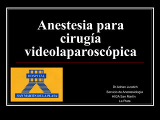 Anestesia para
      cirugía
videolaparoscópica

                 Dr.Adrian Juratich
             Servicio de Anestesiología
                 HIGA San Martín
                      La Plata
 