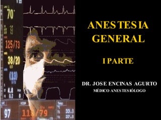 ANESTESIA GENERAL I PARTE DR. JOSE ENCINAS AGURTO MÉDICO ANESTESIÓLOGO 