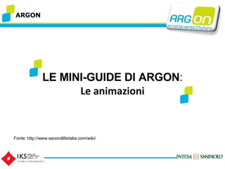 ARGON LE MINI-GUIDE DI ARGON : Le animazioni Fonte: http://www.secondlifeitalia.com/wiki/ 